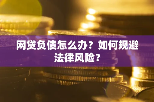 武汉网贷负债怎么办？如何规避法律风险？