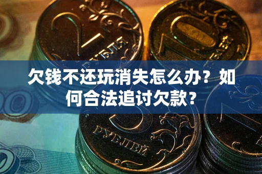 武汉欠钱不还玩消失怎么办？如何合法追讨欠款？