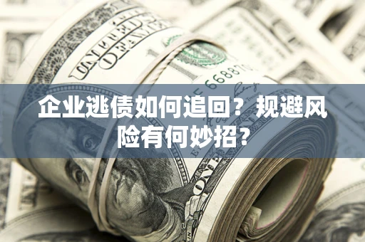 武汉企业逃债如何追回？规避风险有何妙招？