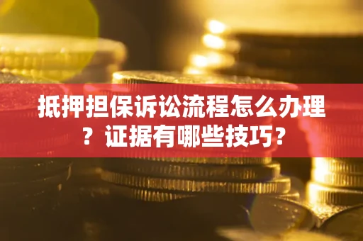 武汉抵押担保诉讼流程怎么办理？证据有哪些技巧？