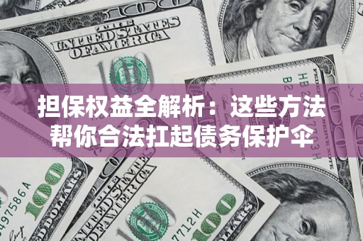 武汉担保权益全解析：这些方法帮你合法扛起债务保护伞