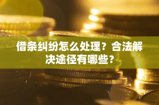 武汉借条纠纷怎么处理？合法解决途径有哪些？