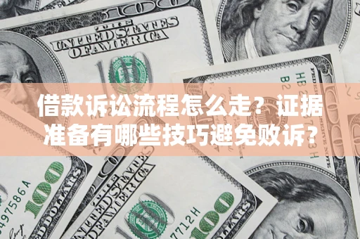 武汉借款诉讼流程怎么走？证据准备有哪些技巧避免败诉？