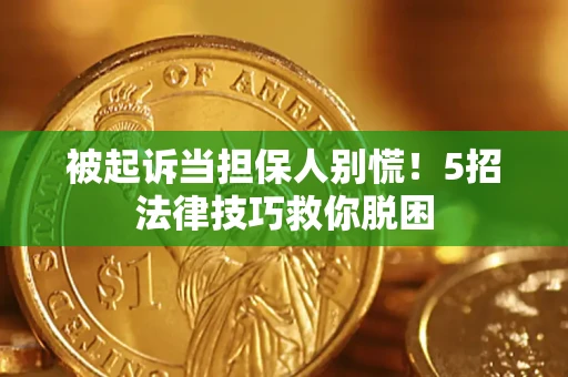 武汉被起诉当担保人别慌！5招法律技巧救你脱困