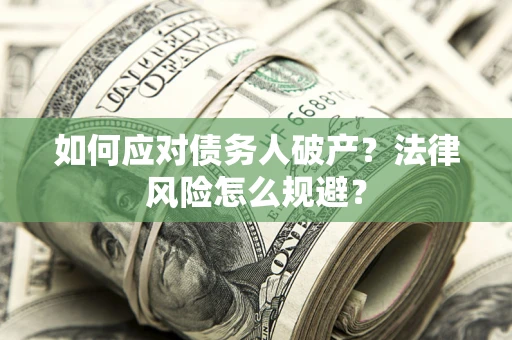 武汉如何应对债务人破产？法律风险怎么规避？