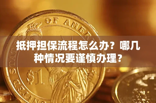 武汉抵押担保流程怎么办？哪几种情况要谨慎办理？