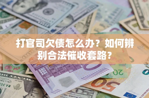 武汉打官司欠债怎么办？如何辨别合法催收套路？