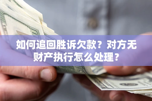 武汉如何追回胜诉欠款？对方无财产执行怎么处理？