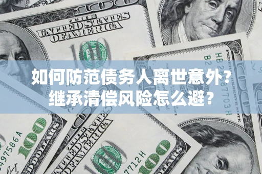 武汉如何防范债务人离世意外？继承清偿风险怎么避？