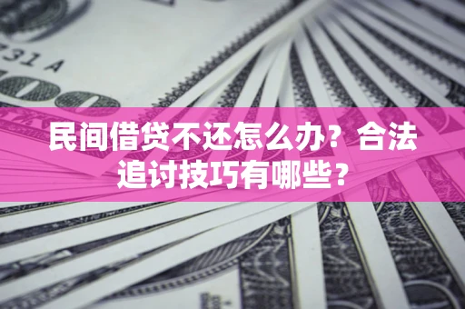 武汉民间借贷不还怎么办？合法追讨技巧有哪些？