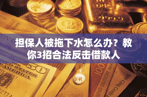 武汉担保人被拖下水怎么办？教你3招合法反击借款人