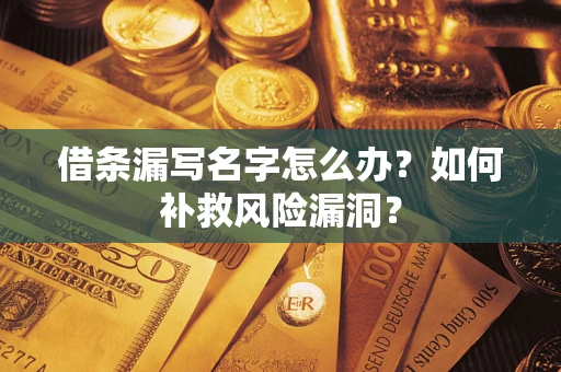 武汉借条漏写名字怎么办？如何补救风险漏洞？