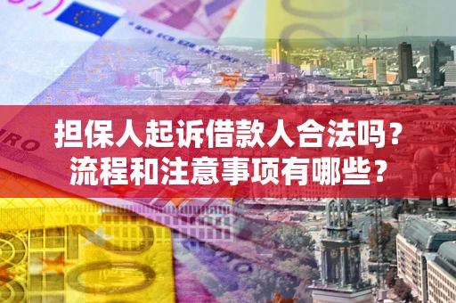 武汉担保人起诉借款人合法吗？流程和注意事项有哪些？