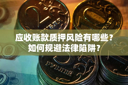 武汉应收账款质押风险有哪些？如何规避法律陷阱？