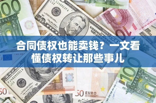 武汉合同债权也能卖钱？一文看懂债权转让那些事儿