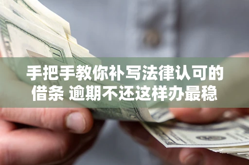 武汉手把手教你补写法律认可的借条 逾期不还这样办最稳妥