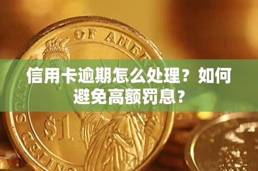 武汉信用卡逾期怎么处理？如何避免高额罚息？