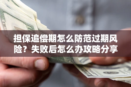 武汉担保追偿期怎么防范过期风险？失败后怎么办攻略分享