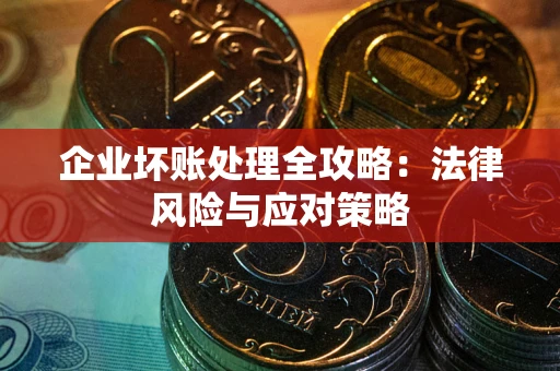 武汉企业坏账处理全攻略：法律风险与应对策略