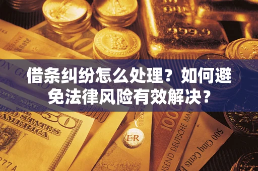 武汉借条纠纷怎么处理？如何避免法律风险有效解决？