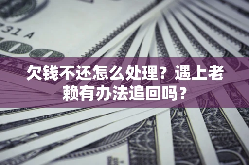 武汉欠钱不还怎么处理？遇上老赖有办法追回吗？