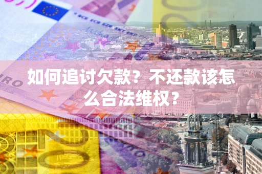武汉如何追讨欠款？不还款该怎么合法维权？