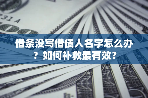 武汉借条没写借债人名字怎么办？如何补救最有效？