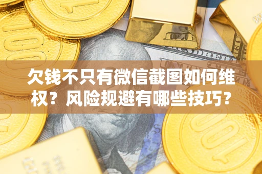 武汉欠钱不只有微信截图如何维权？风险规避有哪些技巧？