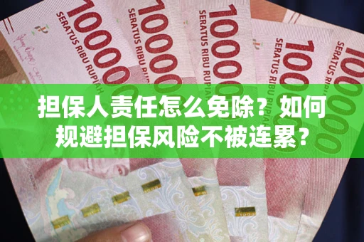 武汉担保人责任怎么免除？如何规避担保风险不被连累？