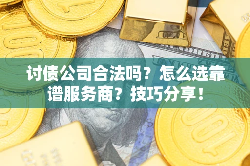 武汉讨债公司合法吗？怎么选靠谱服务商？技巧分享！
