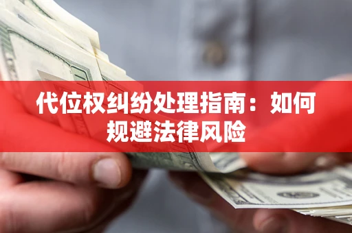 武汉代位权纠纷处理指南:如何规避法律风险 武汉代位权纠纷处理指南:如何规避法律风险