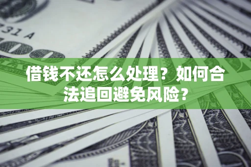 武汉借钱不还怎么处理？如何合法追回避免风险？