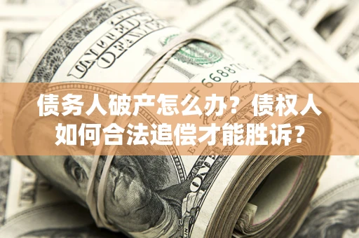武汉债务人破产怎么办？债权人如何合法追偿才能胜诉？