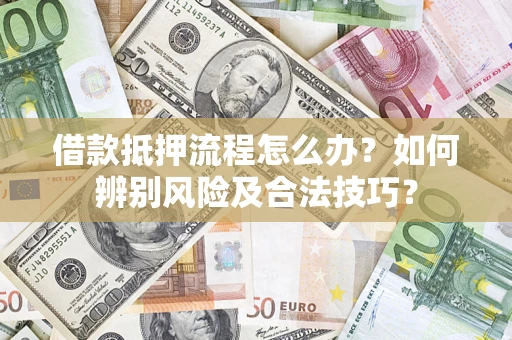 武汉借款抵押流程怎么办？如何辨别风险及合法技巧？