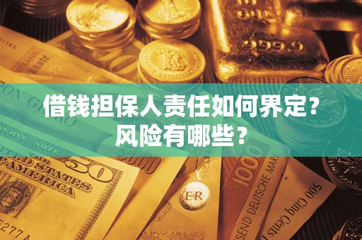 武汉借钱担保人责任如何界定?风险有哪些? 武汉借钱担保人责任如何界定?风险有哪些?