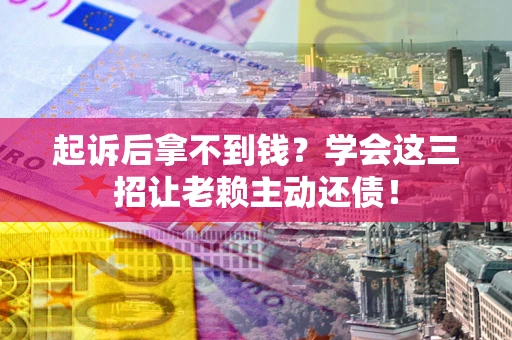 武汉起诉后拿不到钱？学会这三招让老赖主动还债！
