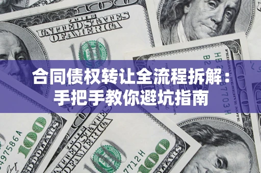武汉合同债权转让全流程拆解：手把手教你避坑指南