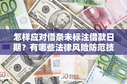 武汉怎样应对借条未标注借款日期？有哪些法律风险防范技巧？