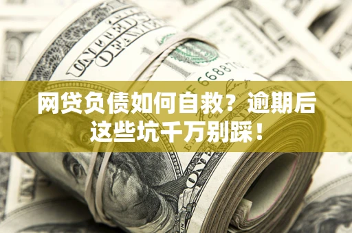 武汉网贷负债如何自救？逾期后这些坑千万别踩！