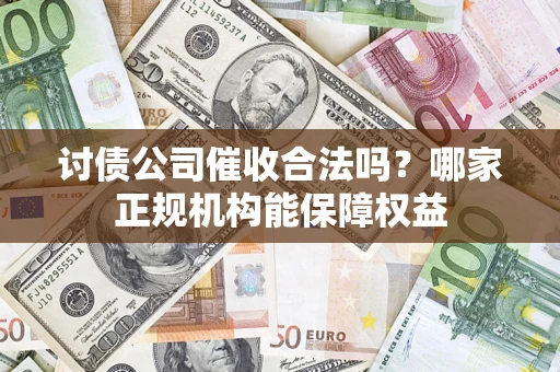 武汉讨债公司催收合法吗？哪家正规机构能保障权益