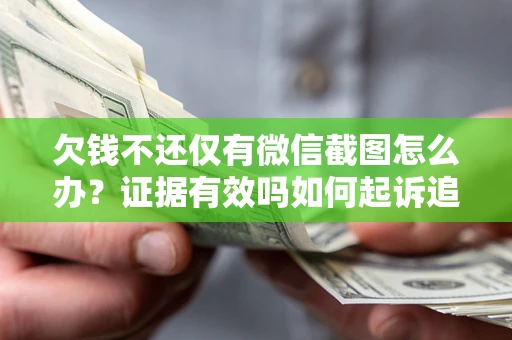 武汉欠钱不还仅有微信截图怎么办？证据有效吗如何起诉追回欠款？