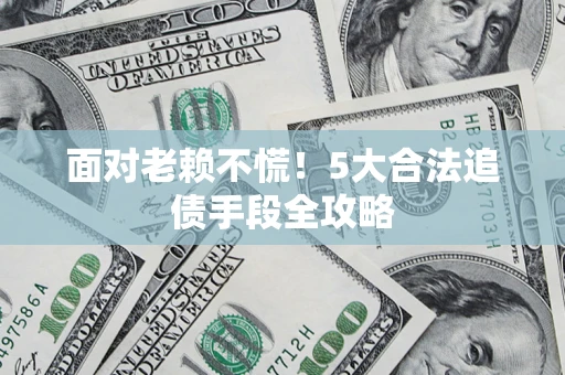 武汉面对老赖不慌！5大合法追债手段全攻略