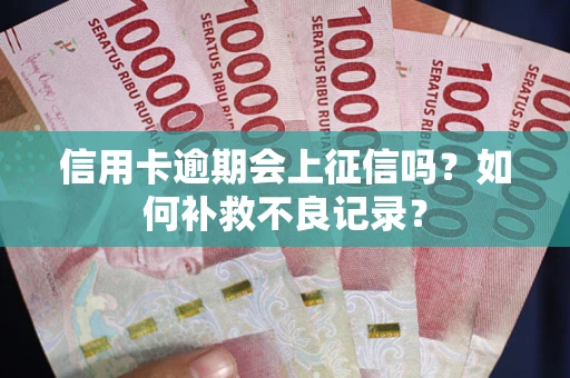 武汉信用卡逾期会上征信吗？如何补救不良记录？