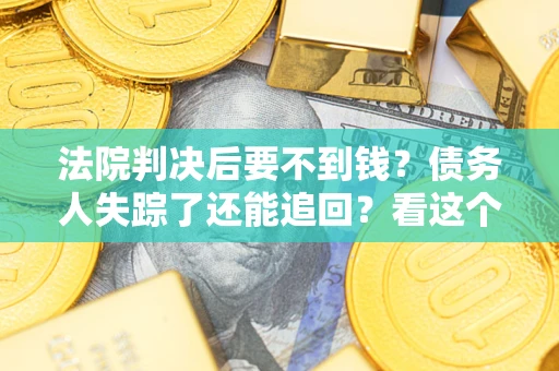 武汉法院判决后要不到钱？债务人失踪了还能追回？看这个方法！