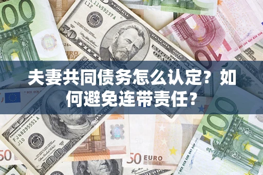 武汉夫妻共同债务怎么认定？如何避免连带责任？
