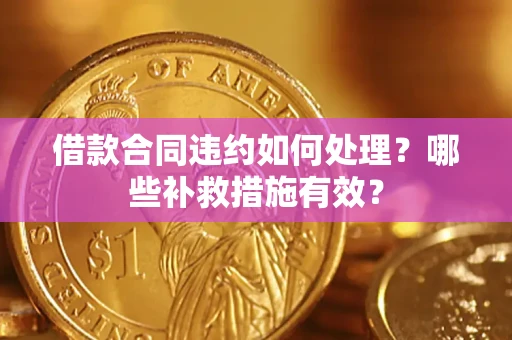 武汉借款合同违约如何处理？哪些补救措施有效？