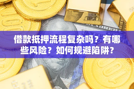 武汉借款抵押流程复杂吗？有哪些风险？如何规避陷阱？