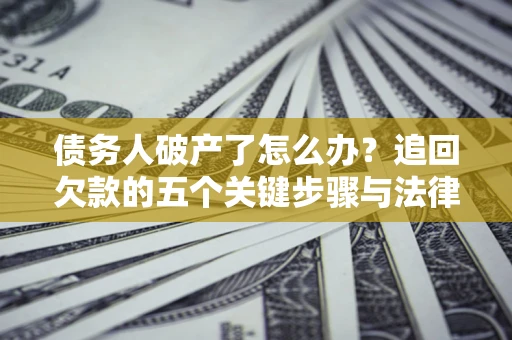 武汉债务人破产了怎么办？追回欠款的五个关键步骤与法律策略