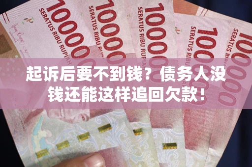 武汉起诉后要不到钱？债务人没钱还能这样追回欠款！