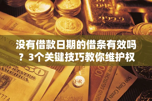 武汉没有借款日期的借条有效吗？3个关键技巧教你维护权益